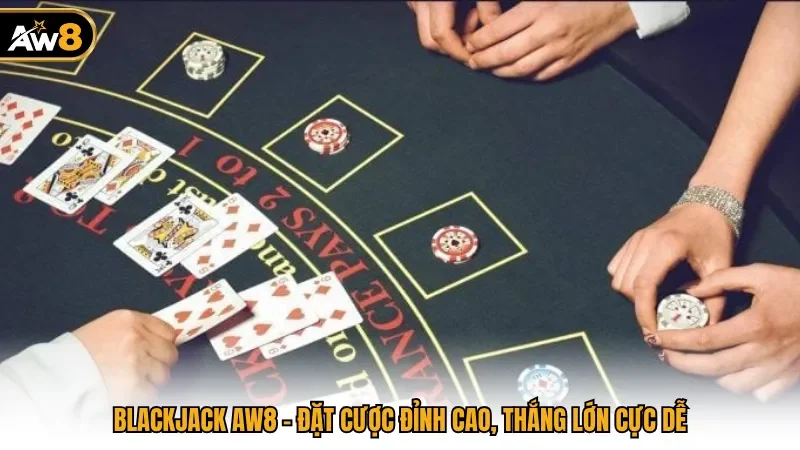 Blackjack AW8 - Đặt Cược Đỉnh Cao, Thắng Lớn Cực Dễ