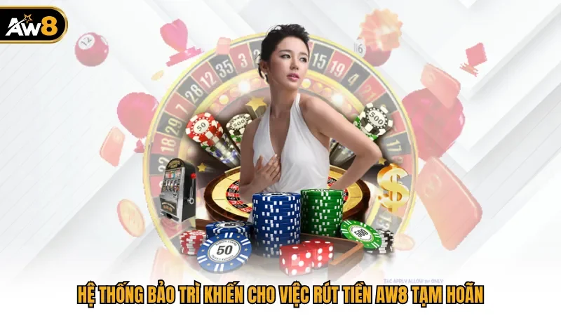 Hệ thống bảo trì khiến cho việc rút tiền AW8 tạm hoãn