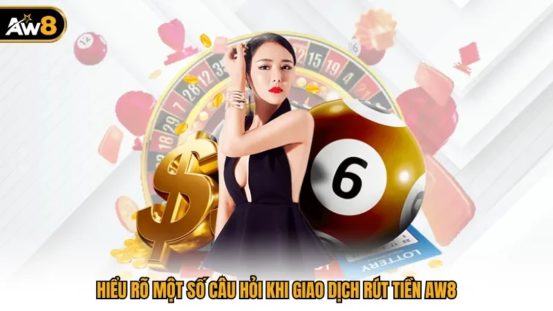 Hiểu rõ một số câu hỏi khi giao dịch rút tiền AW8
