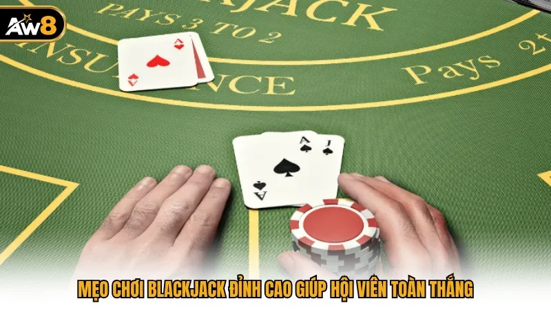 Mẹo chơi Blackjack đỉnh cao giúp hội viên toàn thắng