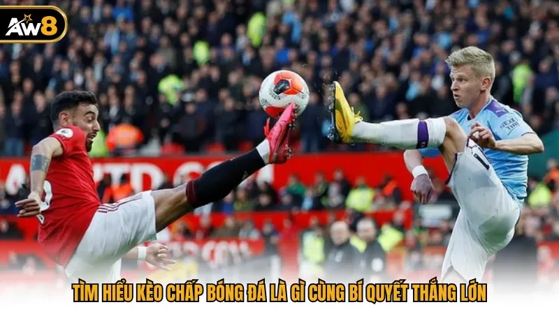 Tìm Hiểu Kèo Chấp Bóng Đá Là Gì Cùng Bí Quyết Thắng Lớn
