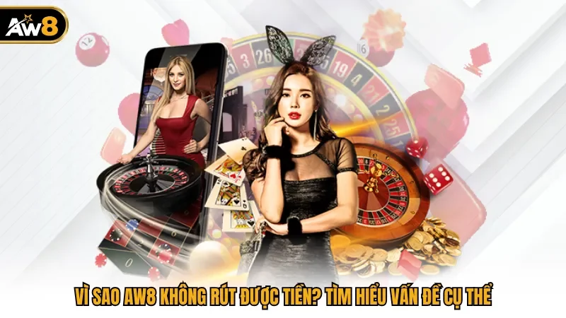 Vì Sao AW8 Không Rút Được Tiền? Tìm Hiểu Vấn Đề Cụ Thể